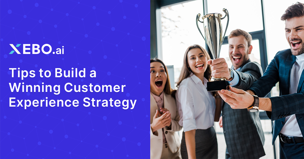 Tips To Build A Winning Customer Experience Strategy Xebo Ai